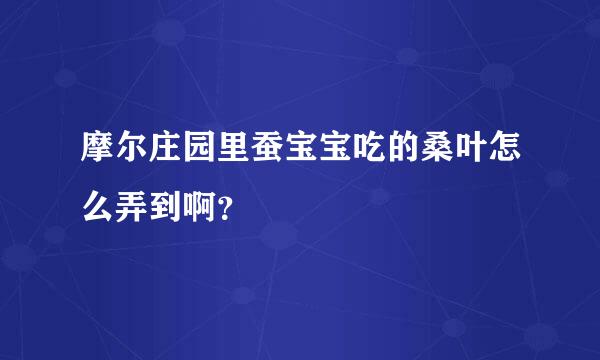 摩尔庄园里蚕宝宝吃的桑叶怎么弄到啊？