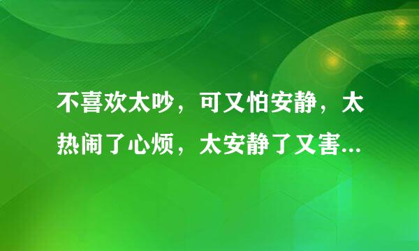 不喜欢太吵，可又怕安静，太热闹了心烦，太安静了又害怕，怎么办？