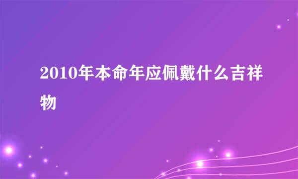 2010年本命年应佩戴什么吉祥物