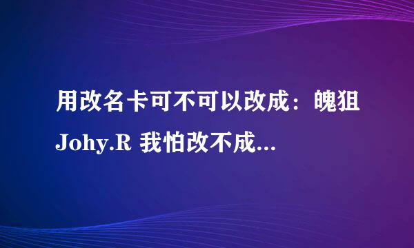 用改名卡可不可以改成：魄狙Johy.R 我怕改不成 说含有非法禁字