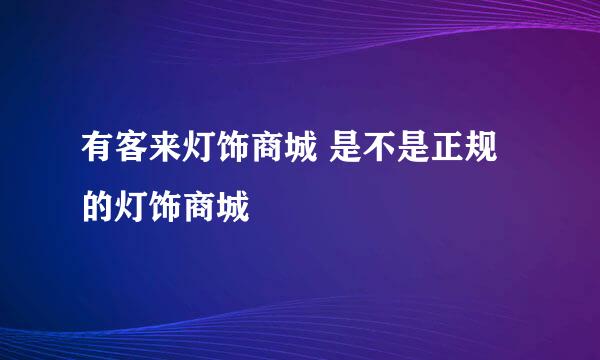 有客来灯饰商城 是不是正规的灯饰商城