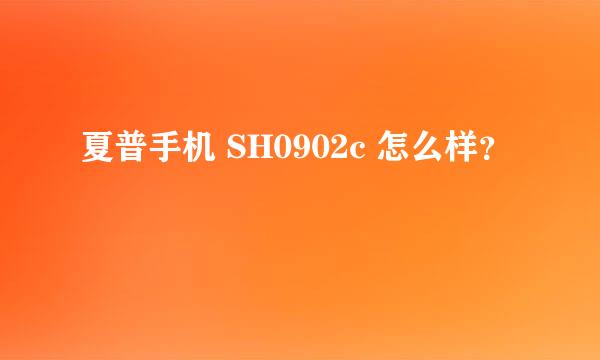 夏普手机 SH0902c 怎么样？