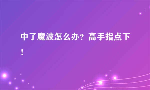 中了魔波怎么办？高手指点下！