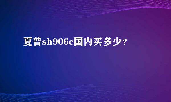 夏普sh906c国内买多少？