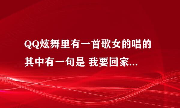 QQ炫舞里有一首歌女的唱的 其中有一句是 我要回家做我的梦想 那个是什么歌