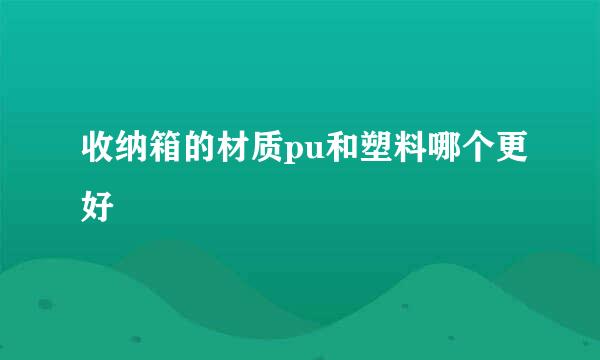 收纳箱的材质pu和塑料哪个更好