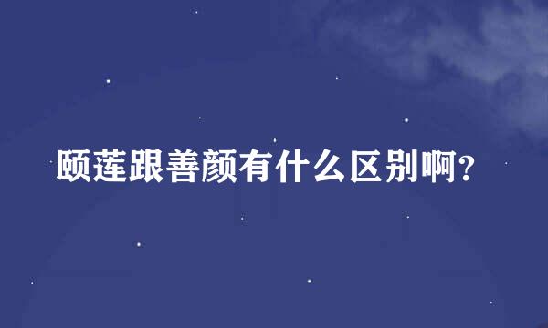 颐莲跟善颜有什么区别啊？