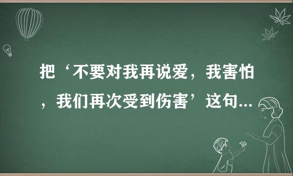 把‘不要对我再说爱，我害怕，我们再次受到伤害’这句话翻译成英文是？