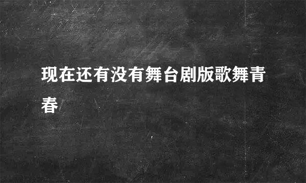 现在还有没有舞台剧版歌舞青春