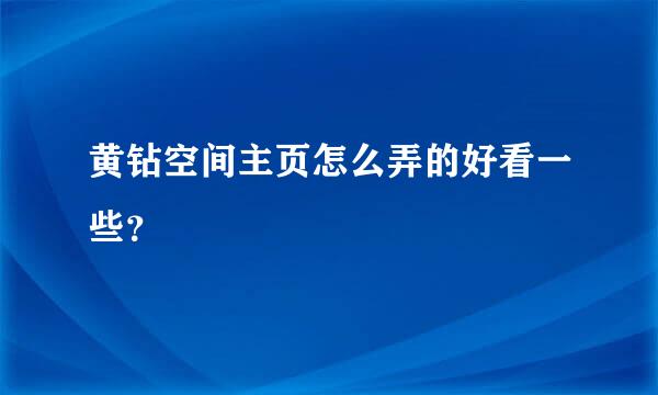 黄钻空间主页怎么弄的好看一些？