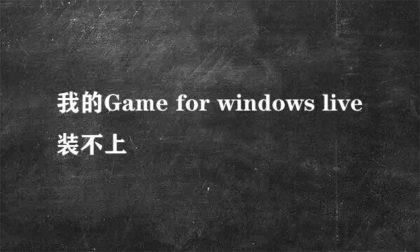 我的Game for windows live装不上