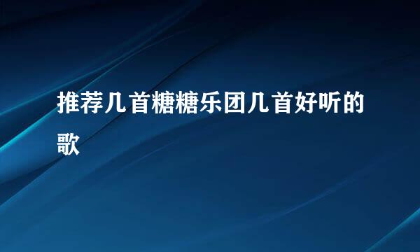 推荐几首糖糖乐团几首好听的歌