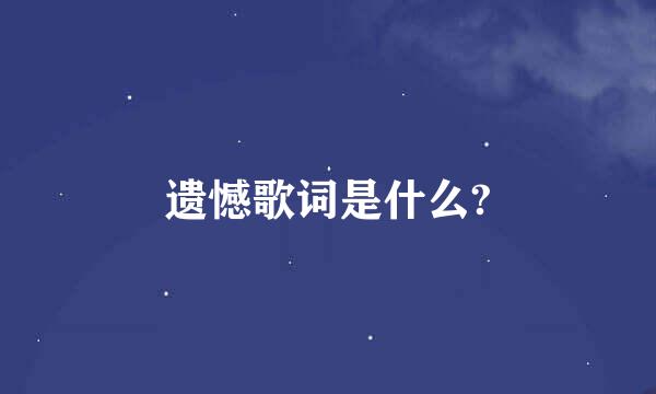 遗憾歌词是什么?