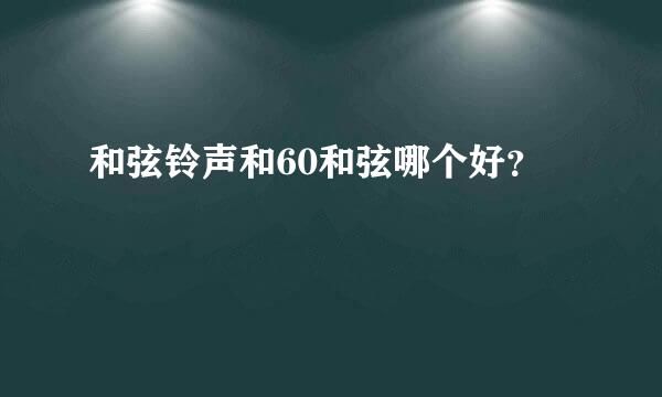 和弦铃声和60和弦哪个好？