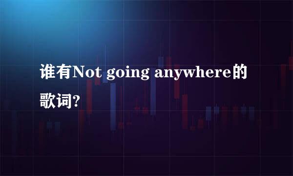 谁有Not going anywhere的歌词?