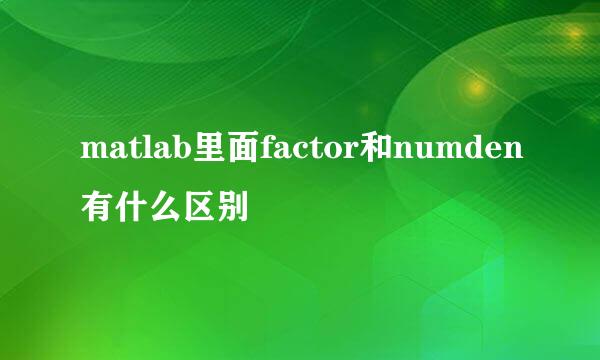 matlab里面factor和numden有什么区别