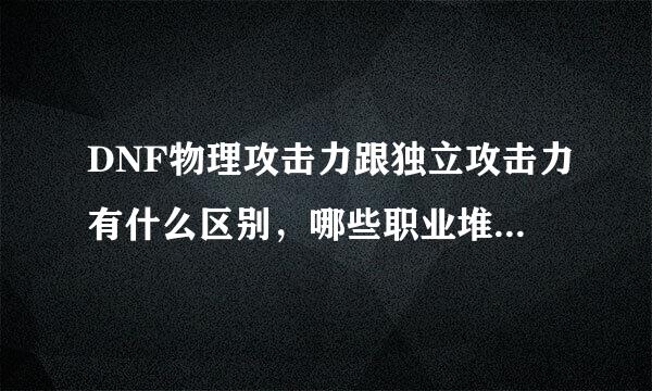 DNF物理攻击力跟独立攻击力有什么区别，哪些职业堆独立攻击力，哪些职业堆物理攻击力（详细点）