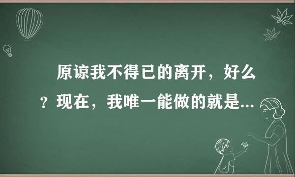 原谅我不得已的离开，好么？现在，我唯一能做的就是，挣脱这条所谓爱情的绳索，怆然间，狼狈逃脱 什么意思