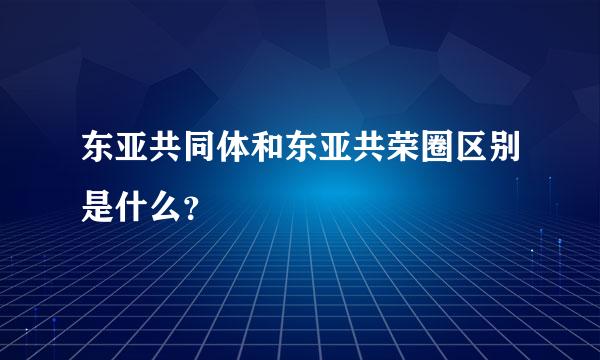 东亚共同体和东亚共荣圈区别是什么？