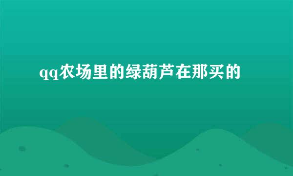 qq农场里的绿葫芦在那买的