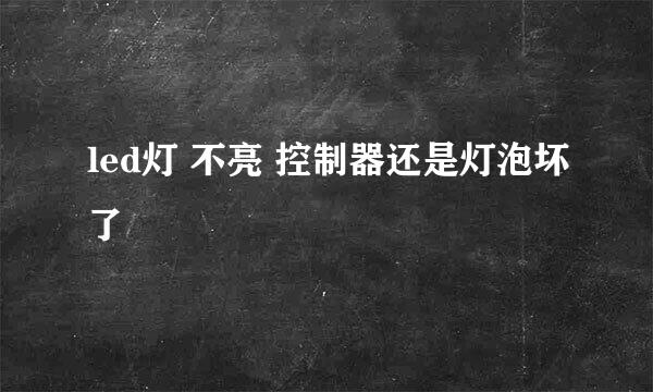 led灯 不亮 控制器还是灯泡坏了