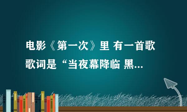 电影《第一次》里 有一首歌 歌词是“当夜幕降临 黑暗笼罩大地 皎洁的月光是我们唯一的指引..'这首歌叫什么名字