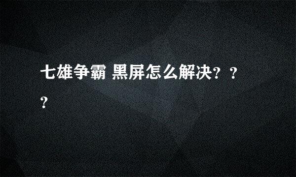 七雄争霸 黑屏怎么解决？？？