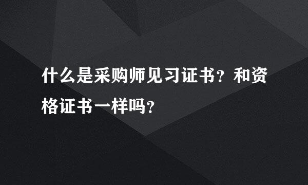 什么是采购师见习证书？和资格证书一样吗？