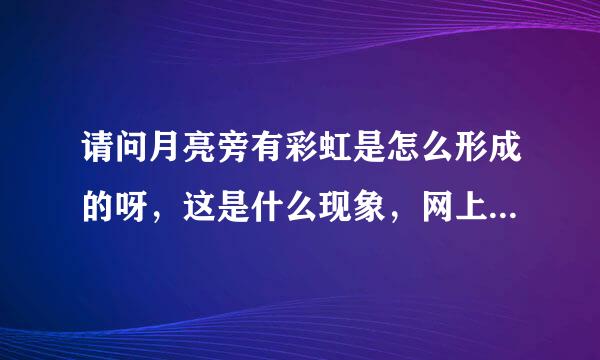 请问月亮旁有彩虹是怎么形成的呀，这是什么现象，网上查不到？？