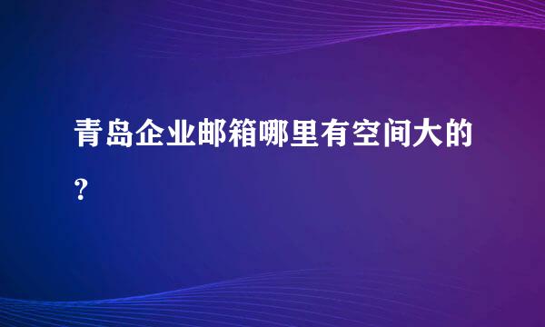 青岛企业邮箱哪里有空间大的？