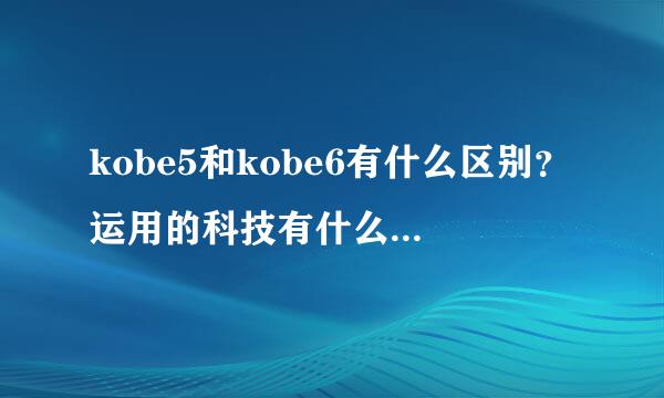 kobe5和kobe6有什么区别？运用的科技有什么不同（详细点