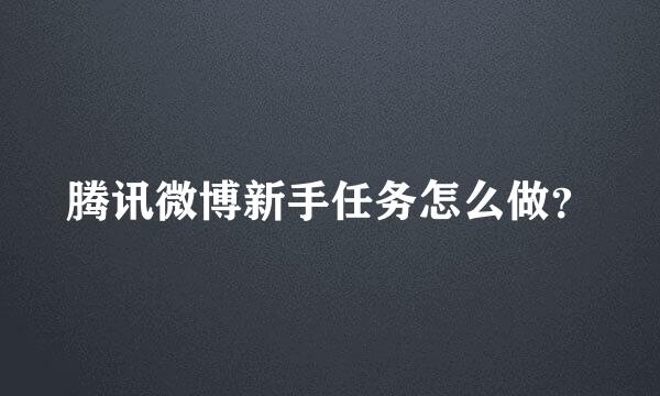 腾讯微博新手任务怎么做？