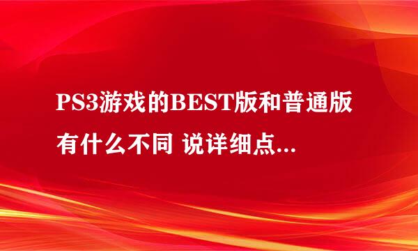 PS3游戏的BEST版和普通版有什么不同 说详细点 越多越好