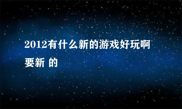 2012有什么新的游戏好玩啊 要新 的