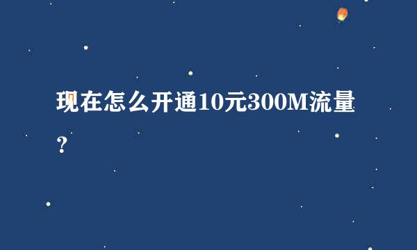 现在怎么开通10元300M流量？