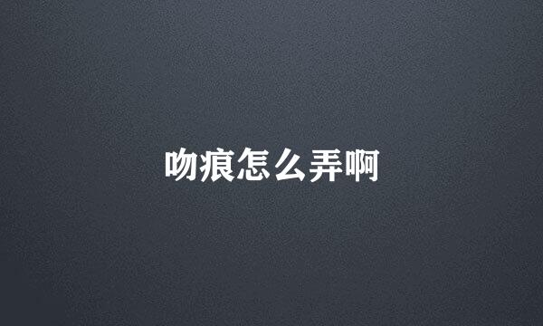 吻痕怎么弄啊