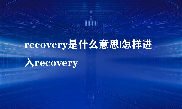 recovery是什么意思|怎样进入recovery