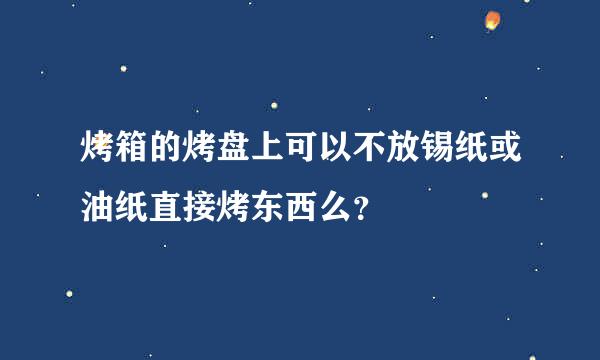 烤箱的烤盘上可以不放锡纸或油纸直接烤东西么？