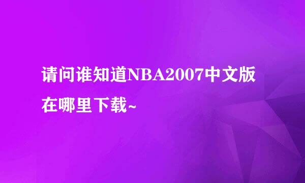 请问谁知道NBA2007中文版在哪里下载~