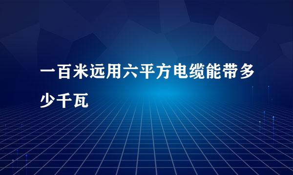 一百米远用六平方电缆能带多少千瓦