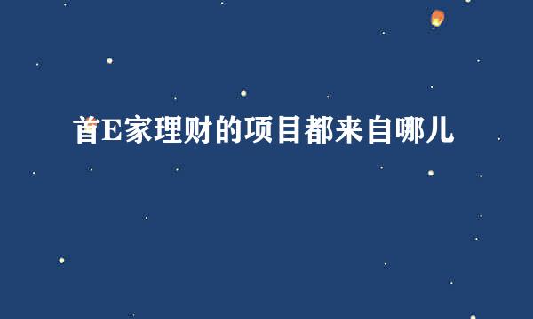 首E家理财的项目都来自哪儿