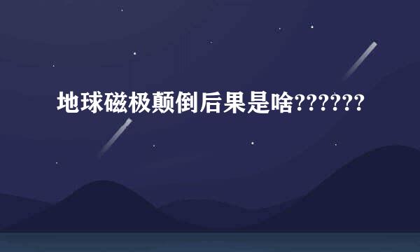 地球磁极颠倒后果是啥??????