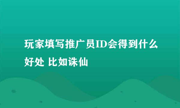 玩家填写推广员ID会得到什么好处 比如诛仙