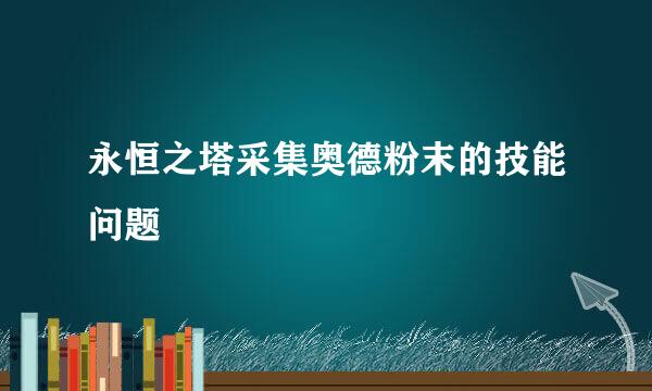 永恒之塔采集奥德粉末的技能问题