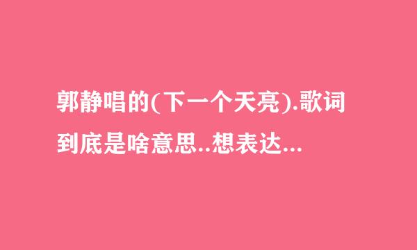 郭静唱的(下一个天亮).歌词到底是啥意思..想表达些什么?????