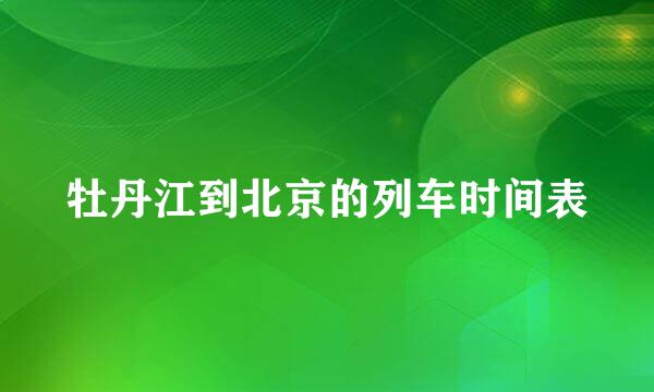 牡丹江到北京的列车时间表