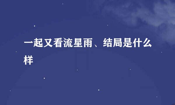 一起又看流星雨、结局是什么样