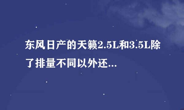 东风日产的天籁2.5L和3.5L除了排量不同以外还有什麽区别？都是叫公爵吗？还有3.5L的天籁能跑多快？