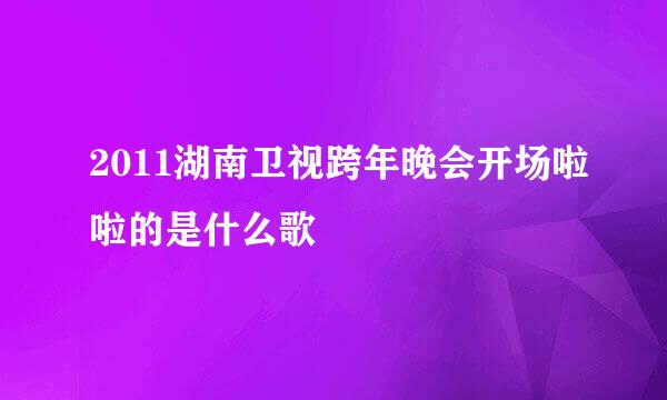 2011湖南卫视跨年晚会开场啦啦的是什么歌