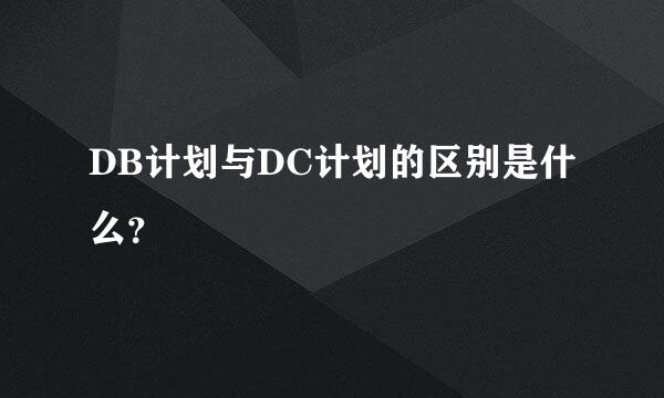 DB计划与DC计划的区别是什么？